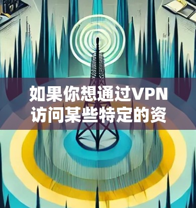 如果你想通过VPN访问某些特定的资源或服务，例如访问某些网站或网络，VPN可以帮助你实现。然而，如果你只是想使用GPT模型本身，VPN通常不是必要的