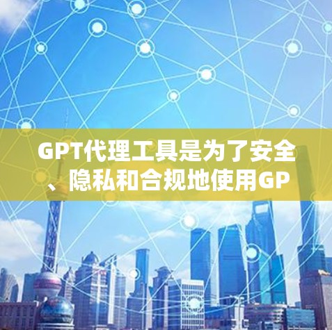 GPT代理工具是为了安全、隐私和合规地使用GPT功能而开发的中间件，帮助用户在满足各种需求的同时，确保数据和内容的安全。以下是GPT代理工具的主要功能和选择建议