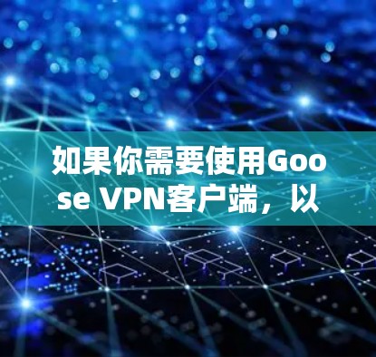 如果你需要使用Goose VPN客户端,以下是一些可能有用的信息和步骤 如果你需要使用Goose VPN客户端,以下是一些可能有用的信息和步骤