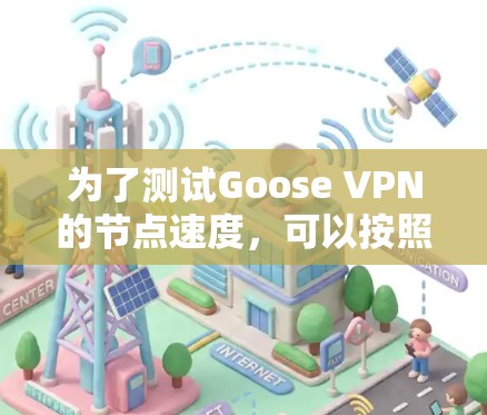 为了测试Goose VPN的节点速度,可以按照以下步骤进行 为了测试Goose VPN的节点速度,可以按照以下步骤进行