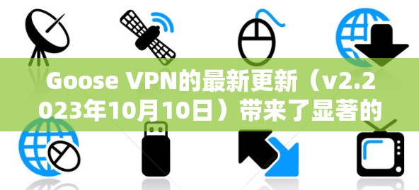 Goose VPN的最新更新（v2.2023年10月10日）带来了显著的改进和新功能，提升了用户体验和安全性。以下是详细的总结和步骤指南
