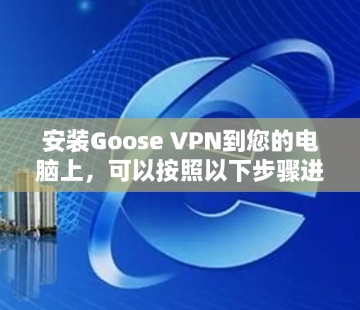 安装Goose VPN到您的电脑上，可以按照以下步骤进行