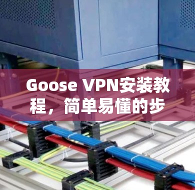 Goose VPN安装教程，简单易懂的步骤指南