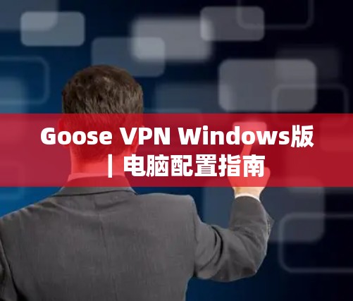 Goose VPN Windows版|电脑配置指南 Goose VPN Windows版|电脑配置指南