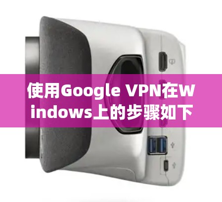 使用Google VPN在Windows上的步骤如下 使用Google VPN在Windows上的步骤如下
