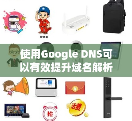 使用Google DNS可以有效提升域名解析速度并提高安全性。以下是详细的步骤指南