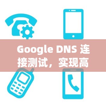 Google DNS 连接测试,实现高效网络配置与性能优化 Google DNS 连接测试,实现高效网络配置与性能优化