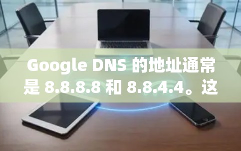 Google DNS 的地址通常是 8.8.8.8 和 8.8.4.4。这些地址是 Google 提供的 DNS 服务服务器,用于快速解析域名并提供网络服务 Google DNS 的地址通常是 8.8.8.8 和 8.8.4.4。这些地址是 Google 提供的 DNS 服务服务器,用于快速解析域名并提供网络服务