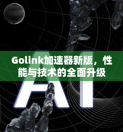 Golink加速器新版,性能与技术的全面升级 Golink加速器新版,性能与技术的全面升级