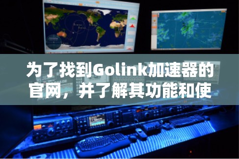 为了找到Golink加速器的官网,并了解其功能和使用方法,可以按照以下步骤进行 为了找到Golink加速器的官网,并了解其功能和使用方法,可以按照以下步骤进行