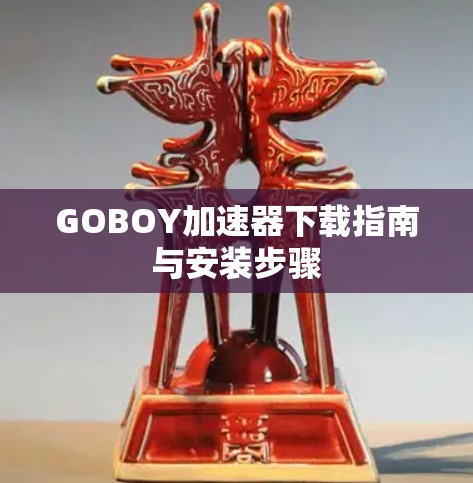 GOBOY加速器下载指南与安装步骤 GOBOY加速器下载指南与安装步骤