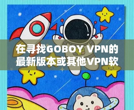 在寻找GOBOY VPN的最新版本或其他VPN软件时，以下是一些建议和注意事项