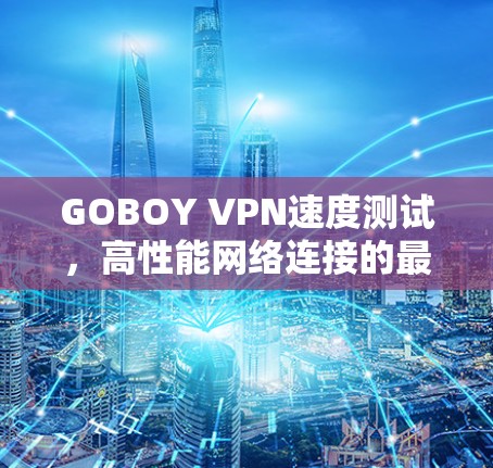 GOBOY VPN速度测试，高性能网络连接的最佳选择