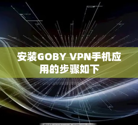 安装GOBY VPN手机应用的步骤如下
