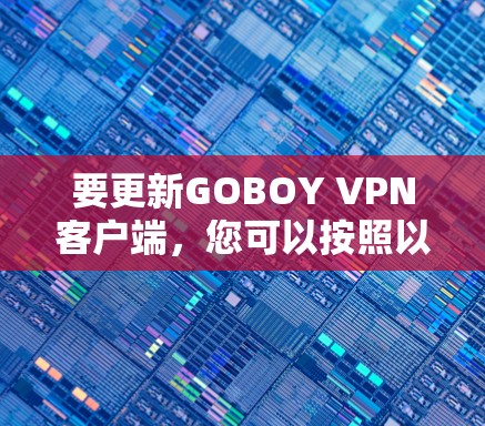 要更新GOBOY VPN客户端，您可以按照以下步骤操作