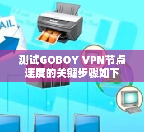 测试GOBOY VPN节点速度的关键步骤如下