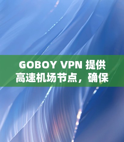 GOBOY VPN 提供高速机场节点，确保在机场环境下也能以高速度、稳定地连接到互联网或企业网络。以下是关于 GOBOY VPN 机场节点的一些详细信息和优势