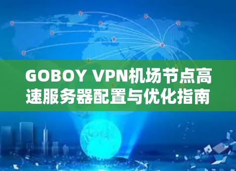 GOBOY VPN机场节点高速服务器配置与优化指南 GOBOY VPN机场节点高速服务器配置与优化指南