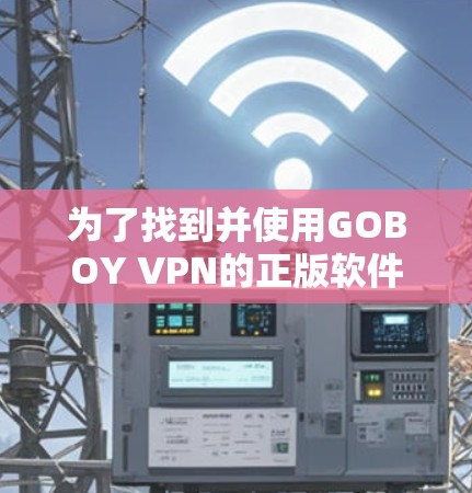 为了找到并使用GOBOY VPN的正版软件，请按照以下步骤操作