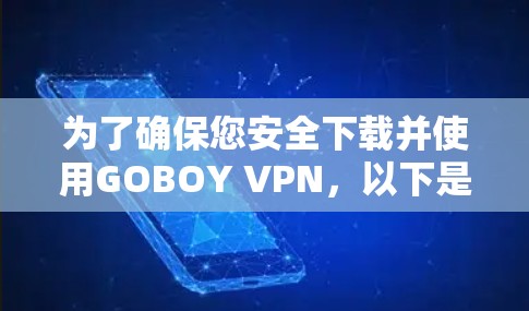 为了确保您安全下载并使用GOBOY VPN，以下是详细的步骤指南