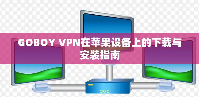 GOBOY VPN在苹果设备上的下载与安装指南