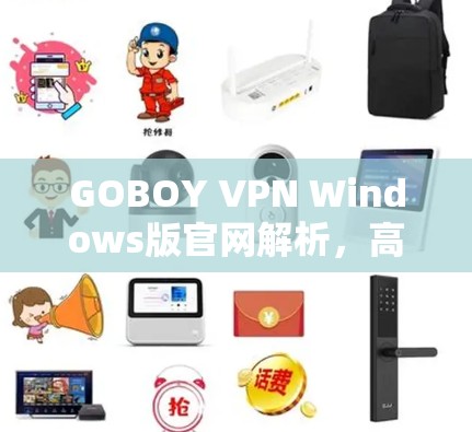 GOBOY VPN Windows版官网解析，高效加速与安全防护
