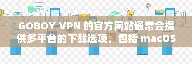 GOBOY VPN 的官方网站通常会提供多平台的下载选项,包括 macOS。以下是获取 GOBOY VPN Mac 版本的步骤 GOBOY VPN 的官方网站通常会提供多平台的下载选项,包括 macOS。以下是获取 GOBOY VPN Mac 版本的步骤