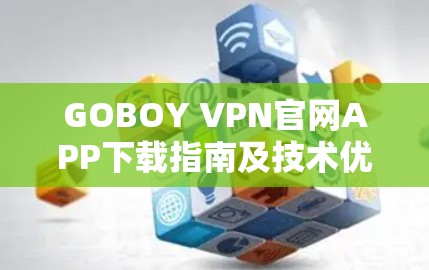 GOBOY VPN官网APP下载指南及技术优势分析
