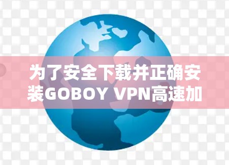 为了安全下载并正确安装GOBOY VPN高速加速器,请按照以下步骤操作 为了安全下载并正确安装GOBOY VPN高速加速器,请按照以下步骤操作