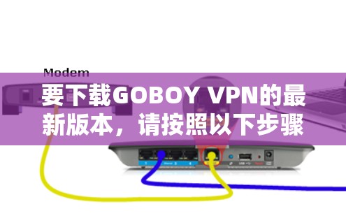 要下载GOBOY VPN的最新版本,请按照以下步骤操作 要下载GOBOY VPN的最新版本,请按照以下步骤操作