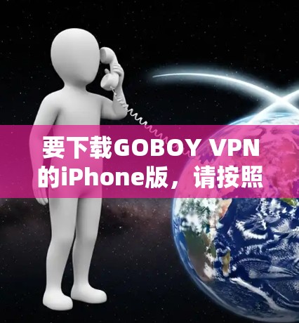 要下载GOBOY VPN的iPhone版,请按照以下步骤操作 要下载GOBOY VPN的iPhone版,请按照以下步骤操作