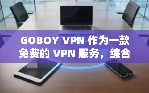 GOBOY VPN 作为一款免费的 VPN 服务,综合评测其功能时,需从多个维度进行分析 GOBOY VPN 作为一款免费的 VPN 服务,综合评测其功能时,需从多个维度进行分析