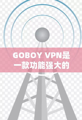 GOBOY VPN是一款功能强大的VPN服务,旨在为用户提供安全、可靠的网络连接解决方案。以下是GOBOY VPN的主要功能介绍 GOBOY VPN是一款功能强大的VPN服务,旨在为用户提供安全、可靠的网络连接解决方案。以下是GOBOY VPN的主要功能介绍