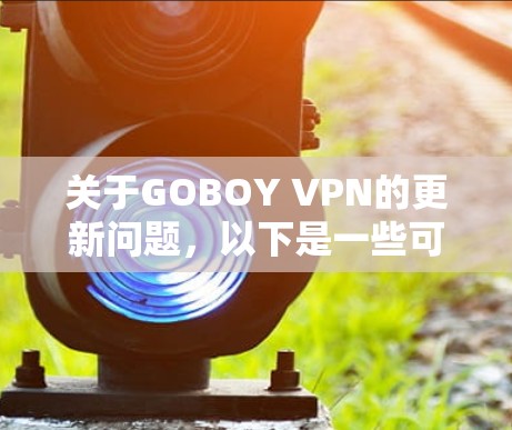 关于GOBOY VPN的更新问题,以下是一些可能的解决方法和建议 关于GOBOY VPN的更新问题,以下是一些可能的解决方法和建议
