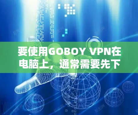 要使用GOBOY VPN在电脑上,通常需要先下载对应的VPN客户端。如果你没有找到电脑客户端,可以尝试以下方法 要使用GOBOY VPN在电脑上,通常需要先下载对应的VPN客户端。如果你没有找到电脑客户端,可以尝试以下方法