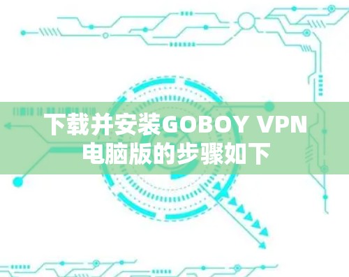 下载并安装GOBOY VPN电脑版的步骤如下 下载并安装GOBOY VPN电脑版的步骤如下