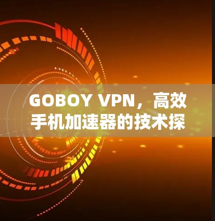 GOBOY VPN，高效手机加速器的技术探讨