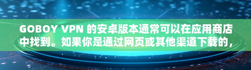 GOBOY VPN 的安卓版本通常可以在应用商店中找到。如果你是通过网页或其他渠道下载的，可能需要检查是否有对应的安卓包或联系开发者获取