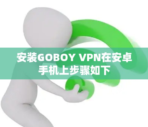 安装GOBOY VPN在安卓手机上步骤如下 安装GOBOY VPN在安卓手机上步骤如下