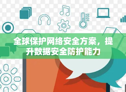 全球保护网络安全方案,提升数据安全防护能力 全球保护网络安全方案,提升数据安全防护能力