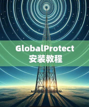 GlobalProtect 安装教程 GlobalProtect 安装教程