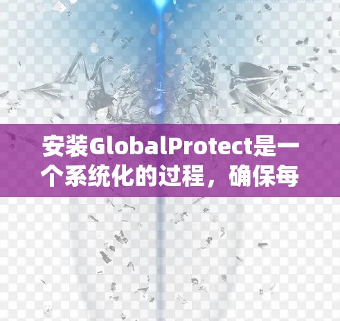 安装GlobalProtect是一个系统化的过程,确保每一步都正确执行可以有效保护您的网络环境。以下是详细的步骤指南 安装GlobalProtect是一个系统化的过程,确保每一步都正确执行可以有效保护您的网络环境。以下是详细的步骤指南