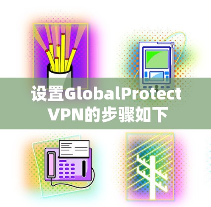 设置GlobalProtect VPN的步骤如下 设置GlobalProtect VPN的步骤如下