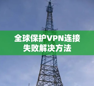 全球保护VPN连接失败解决方法 全球保护VPN连接失败解决方法