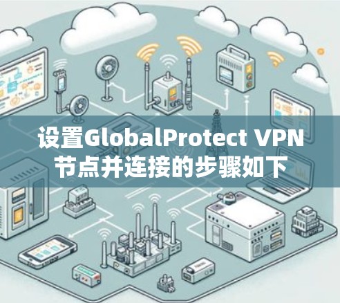 设置GlobalProtect VPN节点并连接的步骤如下 设置GlobalProtect VPN节点并连接的步骤如下