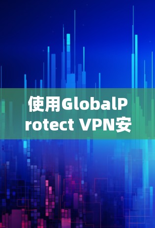 使用GlobalProtect VPN安卓客户端的步骤如下 使用GlobalProtect VPN安卓客户端的步骤如下
