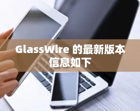 GlassWire 的最新版本信息如下 GlassWire 的最新版本信息如下