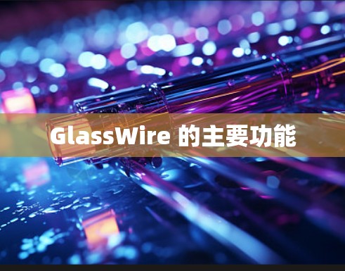 GlassWire 的主要功能 GlassWire 的主要功能