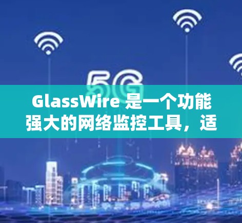 GlassWire 是一个功能强大的网络监控工具,适合个人和小型企业用户。以下是使用 GlassWire 的分步指南 GlassWire 是一个功能强大的网络监控工具,适合个人和小型企业用户。以下是使用 GlassWire 的分步指南