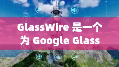 GlassWire 是一个为 Google Glass 设计的软件平台,用户可以通过它创建和运行各种应用程序。不过,截至 2024 年 7 月,GlassWire 已经停止服务,因此无法直接下载 GlassWire 是一个为 Google Glass 设计的软件平台,用户可以通过它创建和运行各种应用程序。不过,截至 2024 年 7 月,GlassWire 已经停止服务,因此无法直接下载
